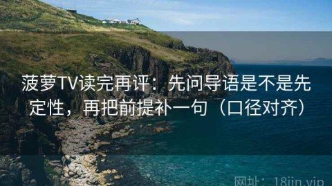 菠萝TV读完再评：先问导语是不是先定性，再把前提补一句（口径对齐）
