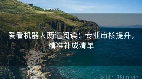 爱看机器人两遍阅读：专业审核提升，精准补成清单