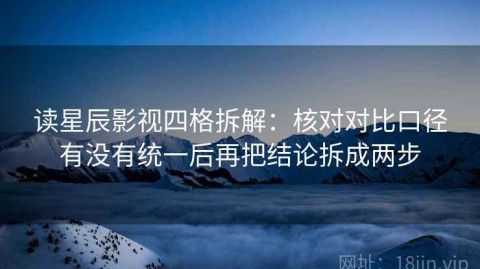 读星辰影视四格拆解：核对对比口径有没有统一后再把结论拆成两步