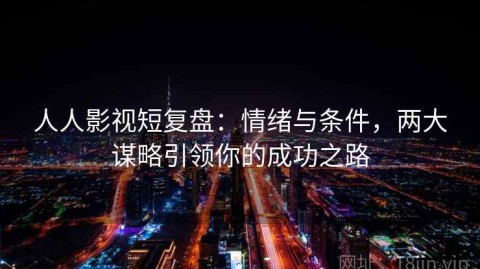 人人影视短复盘：情绪与条件，两大谋略引领你的成功之路