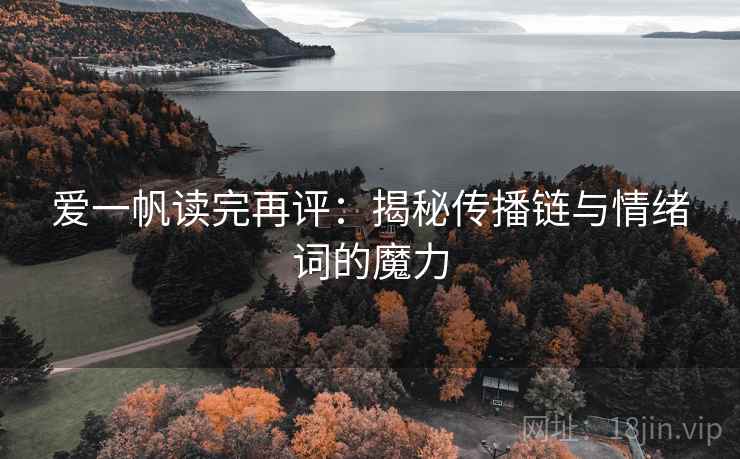 爱一帆读完再评：揭秘传播链与情绪词的魔力