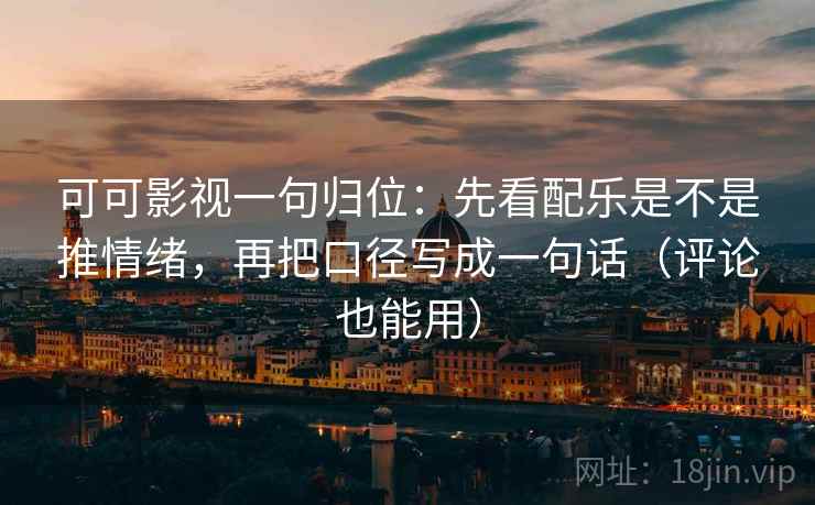 可可影视一句归位：先看配乐是不是推情绪，再把口径写成一句话（评论也能用）