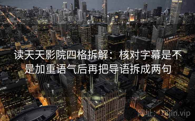 读天天影院四格拆解：核对字幕是不是加重语气后再把导语拆成两句