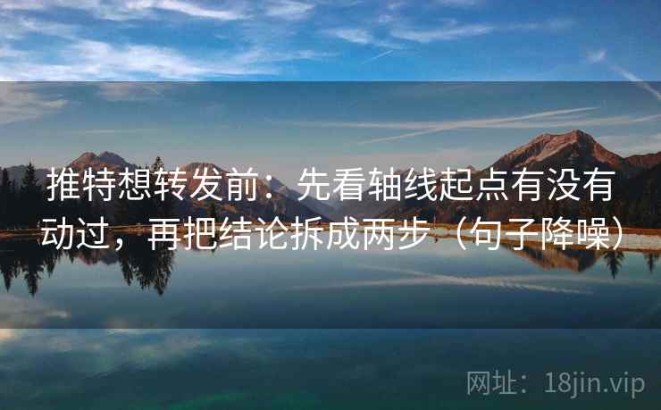 推特想转发前：先看轴线起点有没有动过，再把结论拆成两步（句子降噪）