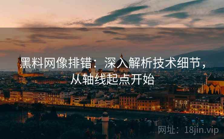 黑料网像排错：深入解析技术细节，从轴线起点开始