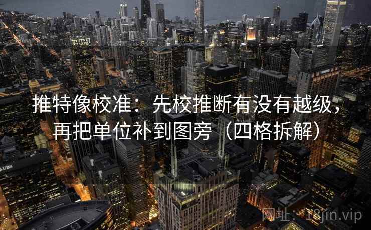 推特像校准：先校推断有没有越级，再把单位补到图旁（四格拆解）