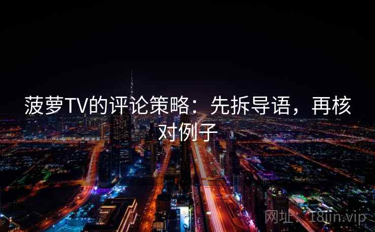 菠萝TV的评论策略：先拆导语，再核对例子