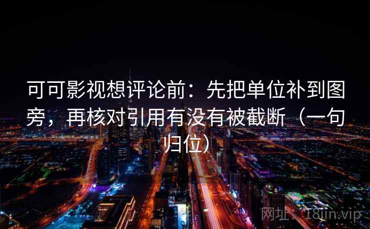 可可影视想评论前：先把单位补到图旁，再核对引用有没有被截断（一句归位）