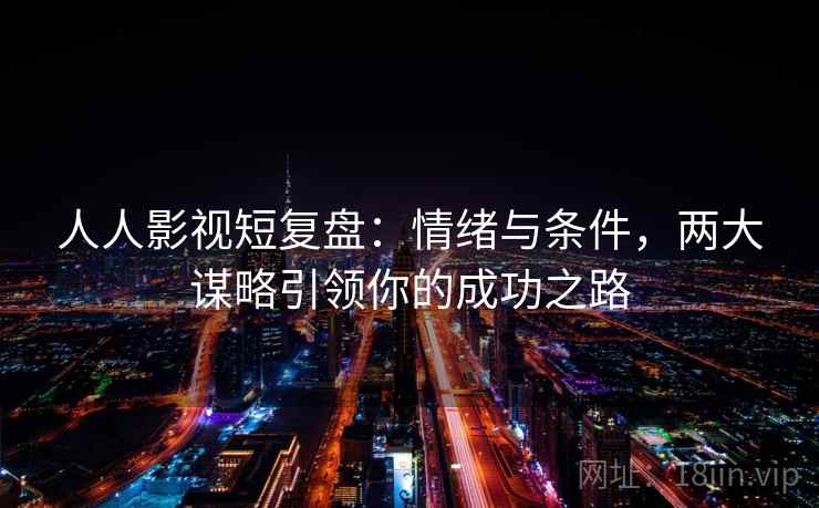 人人影视短复盘：情绪与条件，两大谋略引领你的成功之路