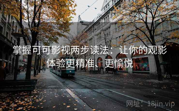 掌握可可影视两步读法：让你的观影体验更精准、更愉悦