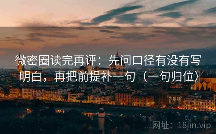 微密圈读完再评：先问口径有没有写明白，再把前提补一句（一句归位）