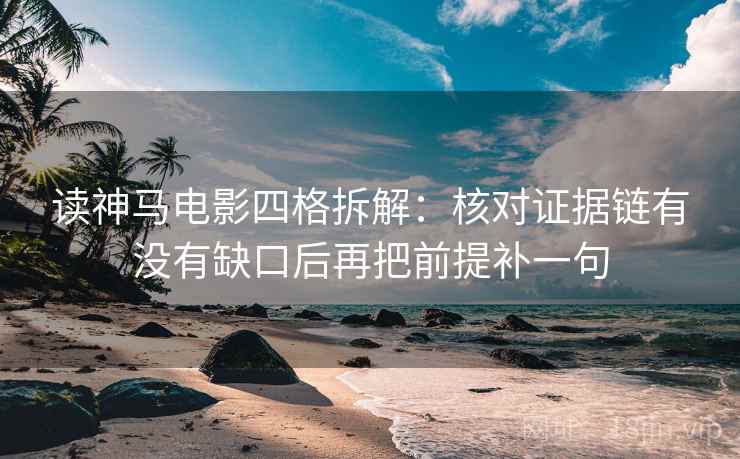读神马电影四格拆解:核对证据链有没有缺口后再把前提补一句 读神马电影四格拆解:核对证据链有没有缺口后再把前提补一句
