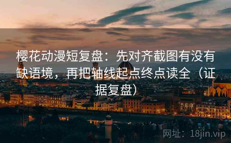 樱花动漫短复盘:先对齐截图有没有缺语境,再把轴线起点终点读全(证据复盘) 樱花动漫短复盘:先对齐截图有没有缺语境,再把轴线起点终点读全(证据复盘)