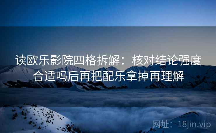 读欧乐影院四格拆解:核对结论强度合适吗后再把配乐拿掉再理解 读欧乐影院四格拆解:核对结论强度合适吗后再把配乐拿掉再理解