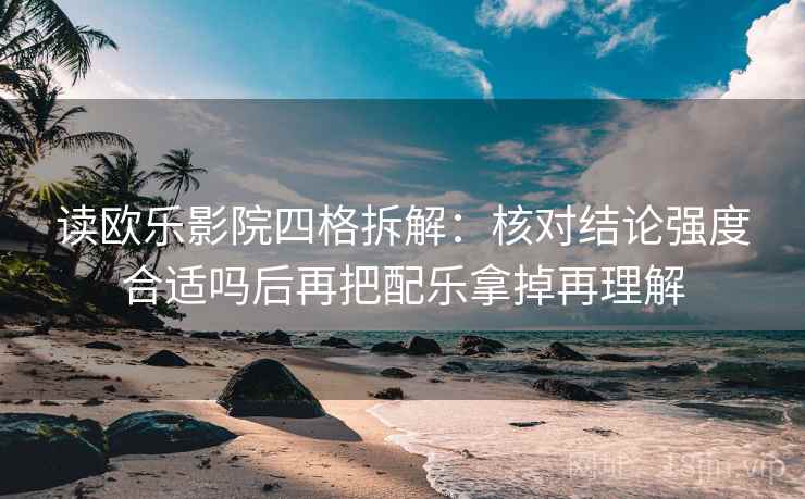 读欧乐影院四格拆解:核对结论强度合适吗后再把配乐拿掉再理解 读欧乐影院四格拆解:核对结论强度合适吗后再把配乐拿掉再理解