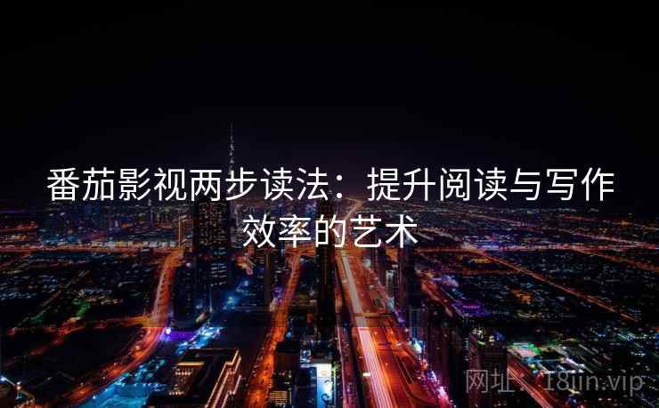 番茄影视两步读法:提升阅读与写作效率的艺术 番茄影视两步读法:提升阅读与写作效率的艺术