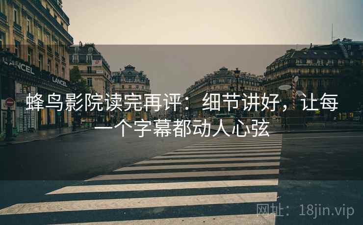 蜂鸟影院读完再评：细节讲好，让每一个字幕都动人心弦