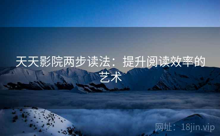 天天影院两步读法:提升阅读效率的艺术 天天影院两步读法:提升阅读效率的艺术