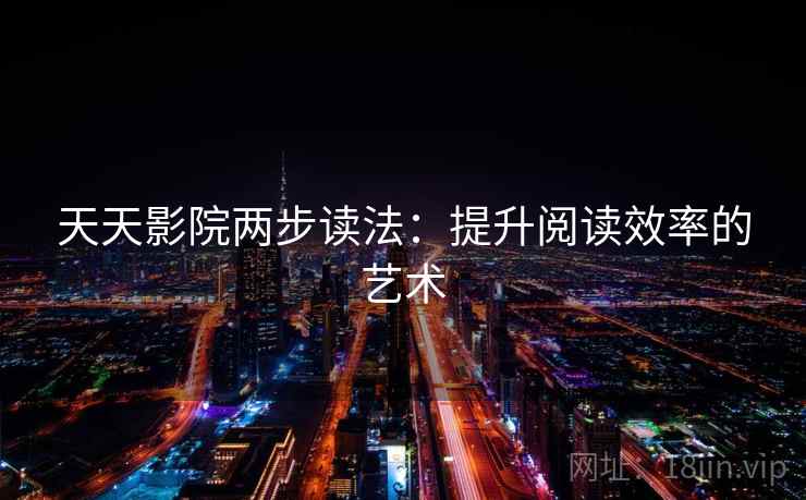 天天影院两步读法:提升阅读效率的艺术 天天影院两步读法:提升阅读效率的艺术