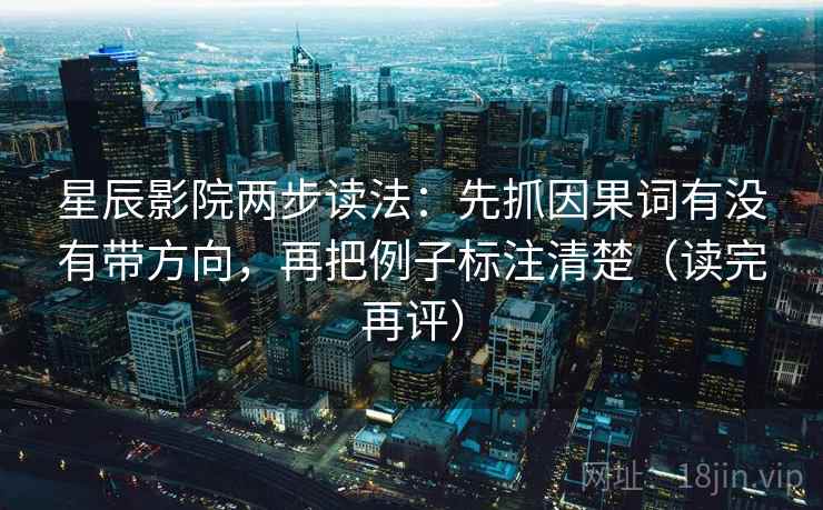 星辰影院两步读法:先抓因果词有没有带方向,再把例子标注清楚(读完再评) 星辰影院两步读法:先抓因果词有没有带方向,再把例子标注清楚(读完再评)