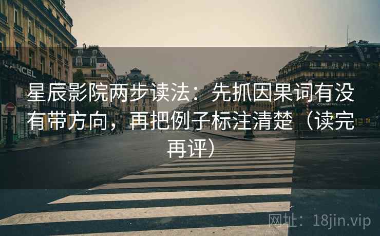 星辰影院两步读法:先抓因果词有没有带方向,再把例子标注清楚(读完再评) 星辰影院两步读法:先抓因果词有没有带方向,再把例子标注清楚(读完再评)