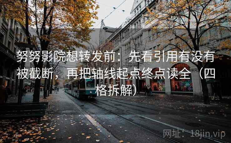 努努影院想转发前:先看引用有没有被截断,再把轴线起点终点读全(四格拆解) 努努影院想转发前:先看引用有没有被截断,再把轴线起点终点读全(四格拆解)