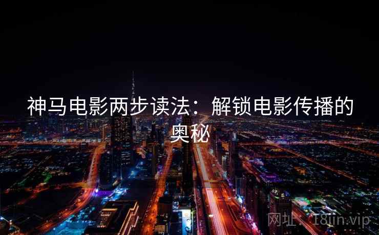神马电影两步读法:解锁电影传播的奥秘 神马电影两步读法:解锁电影传播的奥秘