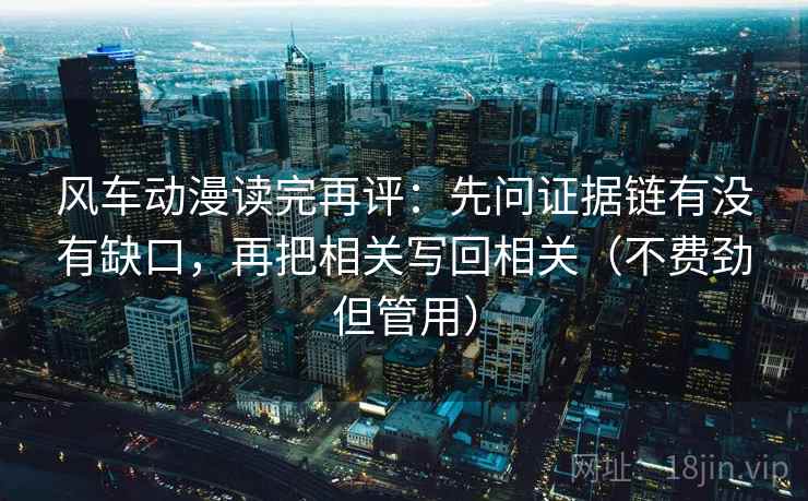 风车动漫读完再评:先问证据链有没有缺口,再把相关写回相关(不费劲但管用) 风车动漫读完再评:先问证据链有没有缺口,再把相关写回相关(不费劲但管用)