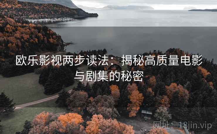 欧乐影视两步读法:揭秘高质量电影与剧集的秘密 欧乐影视两步读法:揭秘高质量电影与剧集的秘密