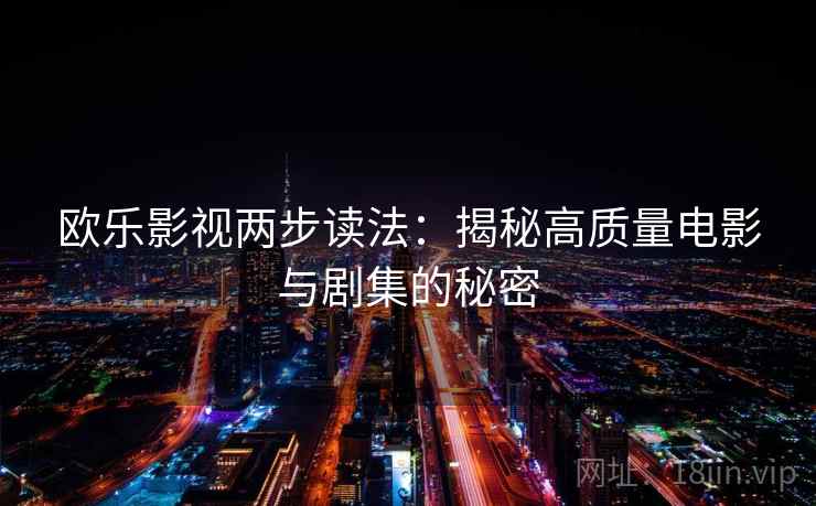 欧乐影视两步读法:揭秘高质量电影与剧集的秘密 欧乐影视两步读法:揭秘高质量电影与剧集的秘密