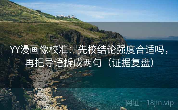 YY漫画像校准:先校结论强度合适吗,再把导语拆成两句(证据复盘) YY漫画像校准:先校结论强度合适吗,再把导语拆成两句(证据复盘)