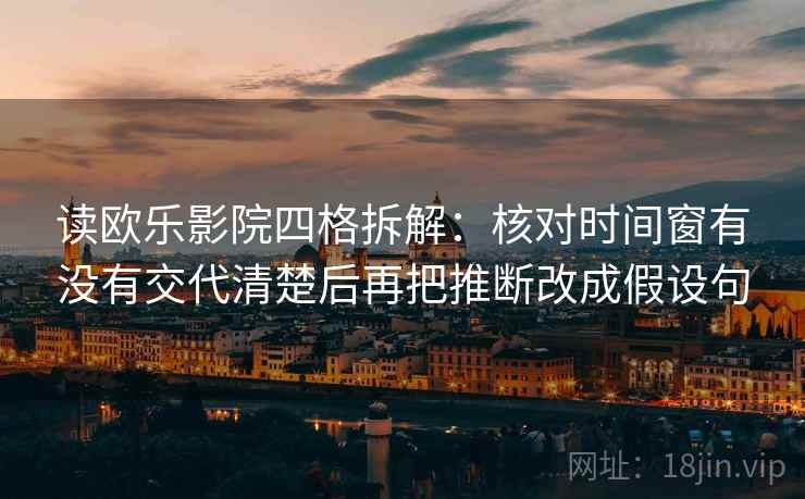 读欧乐影院四格拆解:核对时间窗有没有交代清楚后再把推断改成假设句 读欧乐影院四格拆解:核对时间窗有没有交代清楚后再把推断改成假设句