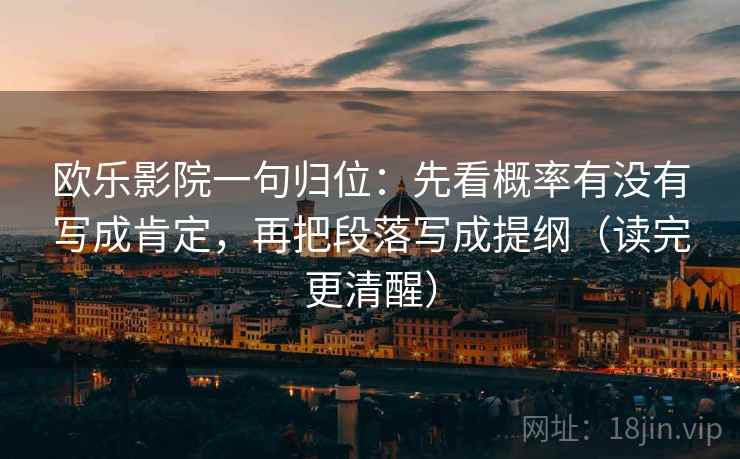 欧乐影院一句归位:先看概率有没有写成肯定,再把段落写成提纲(读完更清醒) 欧乐影院一句归位:先看概率有没有写成肯定,再把段落写成提纲(读完更清醒)