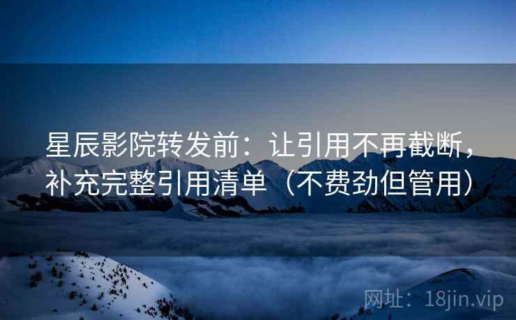 星辰影院转发前:让引用不再截断,补充完整引用清单(不费劲但管用) 星辰影院转发前:让引用不再截断,补充完整引用清单(不费劲但管用)