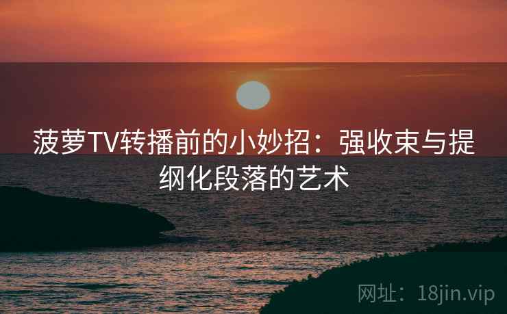 菠萝TV转播前的小妙招:强收束与提纲化段落的艺术 菠萝TV转播前的小妙招:强收束与提纲化段落的艺术