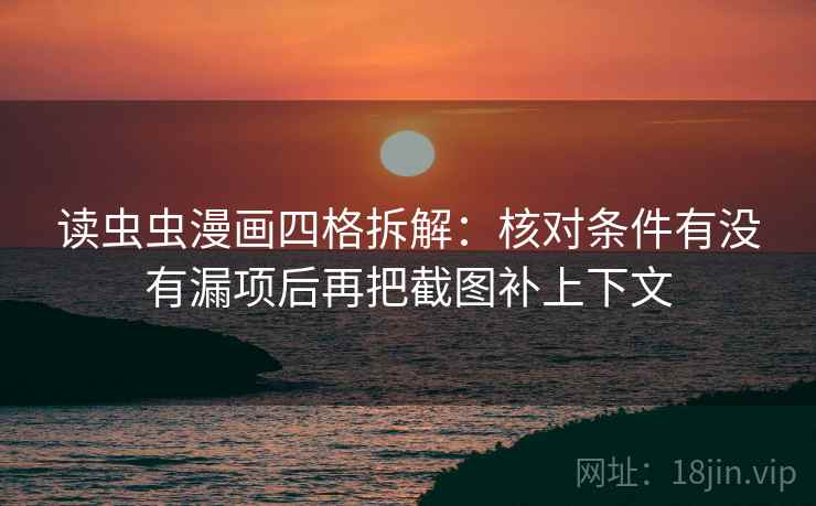 读虫虫漫画四格拆解:核对条件有没有漏项后再把截图补上下文 读虫虫漫画四格拆解:核对条件有没有漏项后再把截图补上下文