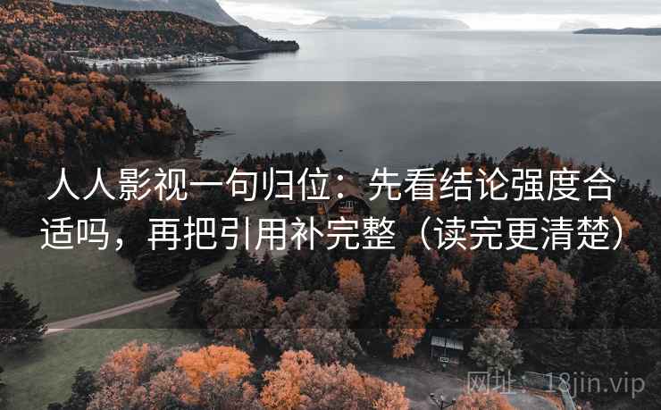 人人影视一句归位:先看结论强度合适吗,再把引用补完整(读完更清楚) 人人影视一句归位:先看结论强度合适吗,再把引用补完整(读完更清楚)