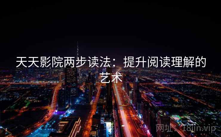 天天影院两步读法:提升阅读理解的艺术 天天影院两步读法:提升阅读理解的艺术
