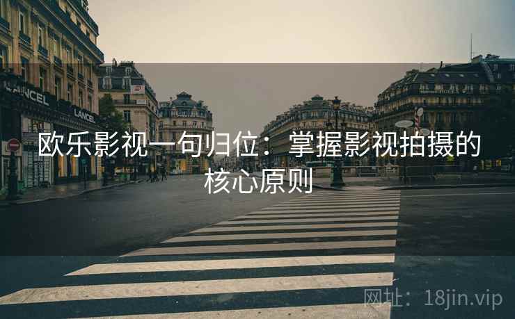 欧乐影视一句归位:掌握影视拍摄的核心原则 欧乐影视一句归位:掌握影视拍摄的核心原则
