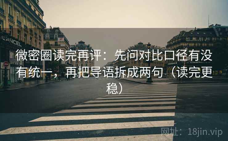 微密圈读完再评:先问对比口径有没有统一,再把导语拆成两句(读完更稳) 微密圈读完再评:先问对比口径有没有统一,再把导语拆成两句(读完更稳)